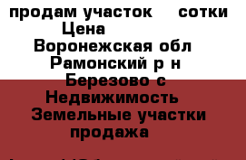 продам участок 33 сотки  › Цена ­ 2 700 000 - Воронежская обл., Рамонский р-н, Березово с. Недвижимость » Земельные участки продажа   